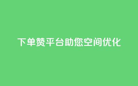 QQ下单赞平台，助您空间优化！ 第1张