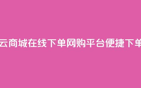 云商城在线下单(网购平台便捷下单) 第1张 云商城在线下单(网购平台便捷下单) 第1张