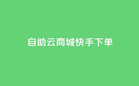 自助云商城快手下单 - 自助云商城快速下单攻略! 第1张 自助云商城快手下单 - 自助云商城快速下单攻略! 第1张