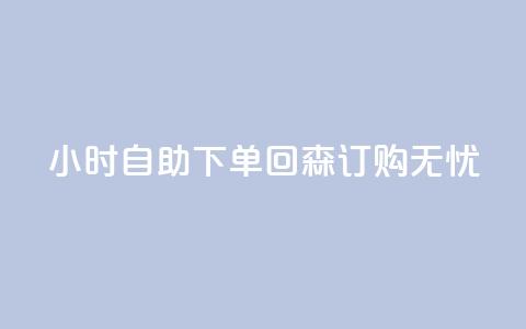 24小时自助下单	，回森订购无忧 第1张