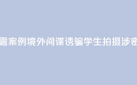 国家安全部披露案例:境外间谍诱骗学生拍摄涉密科研基地照片 第1张 国家安全部披露案例:境外间谍诱骗学生拍摄涉密科研基地照片 第1张