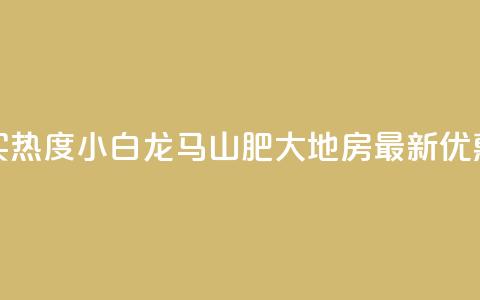 抖音买热度0.01小白龙马山肥大地房最新优惠活动,dy卡盟 - 抖音业务点赞真人 q拉接单入口 第1张