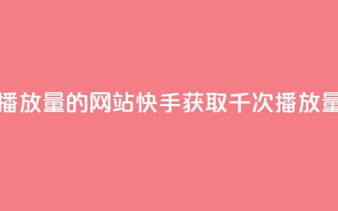 快手免费一千播放量的网站(快手获取千次播放量的技巧) 第1张 快手免费一千播放量的网站(快手获取千次播放量的技巧) 第1张