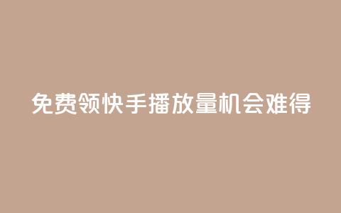 免费领5000快手播放量，机会难得！ 第1张