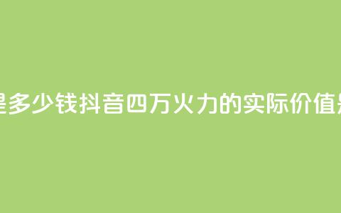 抖音4万火力是多少钱 - 抖音四万火力的实际价值是多少! 第1张 抖音4万火力是多少钱 - 抖音四万火力的实际价值是多少! 第1张