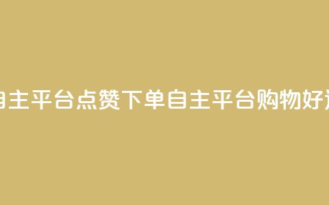 点赞下单自主平台 - 点赞下单自主平台:购物好选择! 第1张 点赞下单自主平台 - 点赞下单自主平台:购物好选择! 第1张