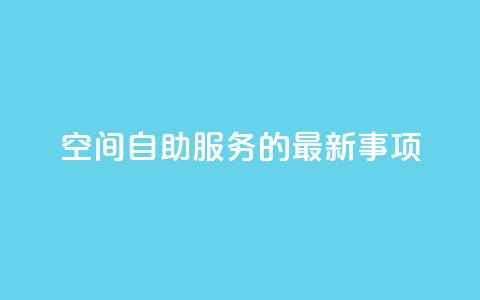 QQ空间自助服务的最新事项 第1张 QQ空间自助服务的最新事项 第1张