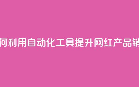 如何利用自动化工具提升网红产品销量 第1张 如何利用自动化工具提升网红产品销量 第1张