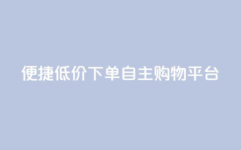 便捷低价下单	，QQ自主购物平台 第1张