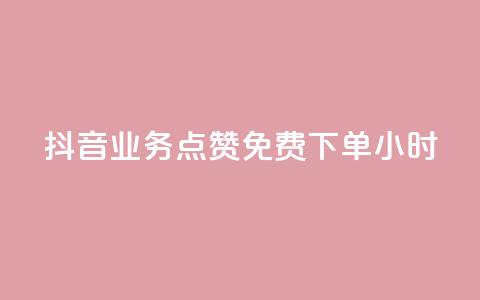抖音业务点赞免费下单24小时 - 抖音24小时免费点赞下单，火爆业务助力~ 第1张