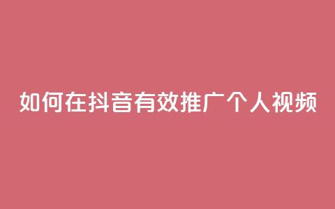 如何在抖音有效推广个人视频 第1张 如何在抖音有效推广个人视频 第1张