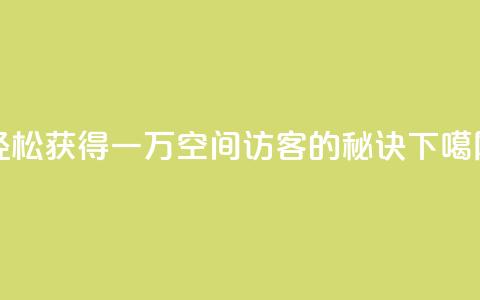 轻松获得一万QQ空间访客的秘诀 第1张 轻松获得一万QQ空间访客的秘诀 第1张