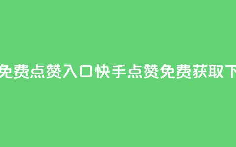 快手免费点赞入口(快手点赞免费获取) 第1张 快手免费点赞入口(快手点赞免费获取) 第1张