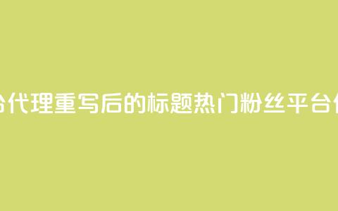 粉丝平台代理(重写后的标题:热门粉丝平台代理详解) 第1张 粉丝平台代理(重写后的标题:热门粉丝平台代理详解) 第1张