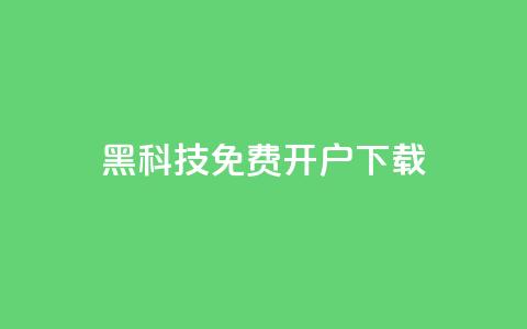 黑科技免费开户下载 - 免费开户下载：黑科技新玩法。 第1张