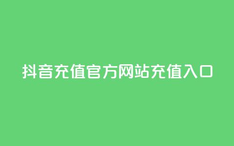 抖音充值官方网站充值入口 - 抖音官方网站充值入口	，快速充值指南	。 第1张