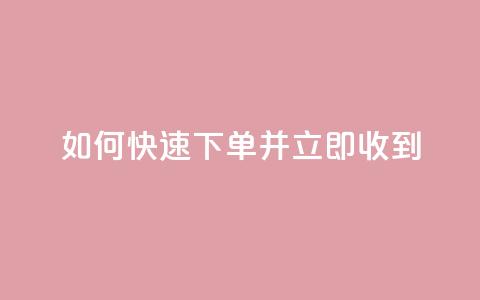 如何快速下单并立即收到？ 第1张