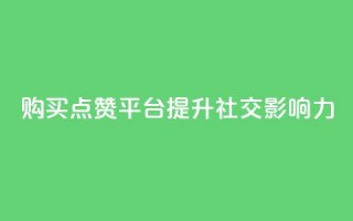 购买点赞平台——提升社交影响力